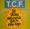 T.C.F. / IF YOU WANNA SEX ME UP